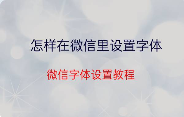 怎样在微信里设置字体 微信字体设置教程